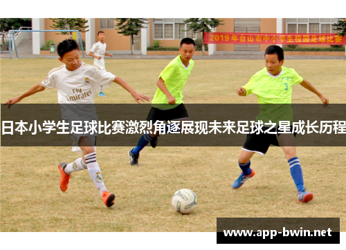 日本小学生足球比赛激烈角逐展现未来足球之星成长历程