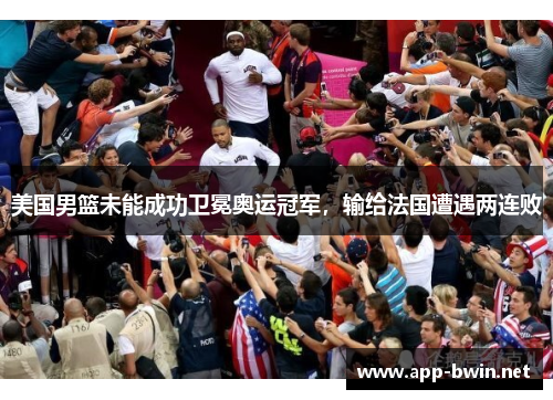 美国男篮未能成功卫冕奥运冠军，输给法国遭遇两连败