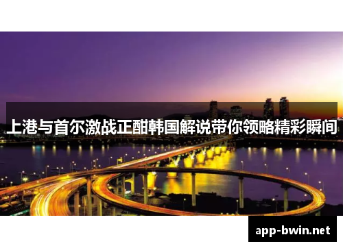 上港与首尔激战正酣韩国解说带你领略精彩瞬间