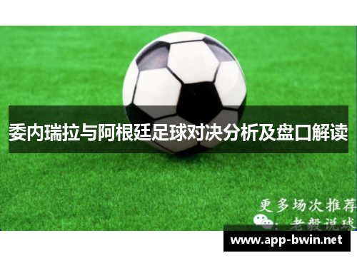 委内瑞拉与阿根廷足球对决分析及盘口解读